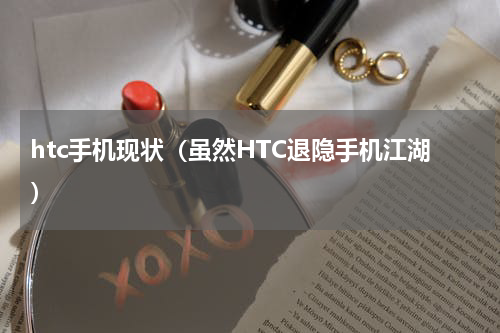 htc手机现状（虽然HTC退隐手机江湖）