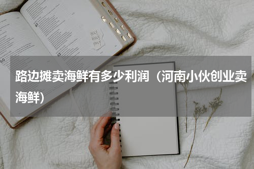 路边摊卖海鲜有多少利润（河南小伙创业卖海鲜）