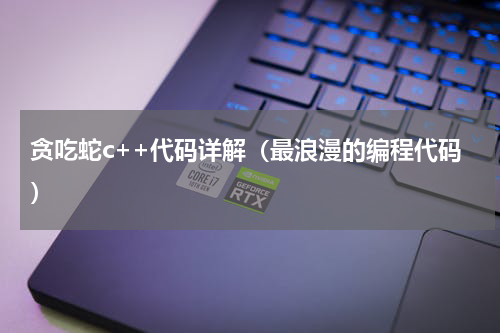 贪吃蛇c++代码详解（最浪漫的编程代码）