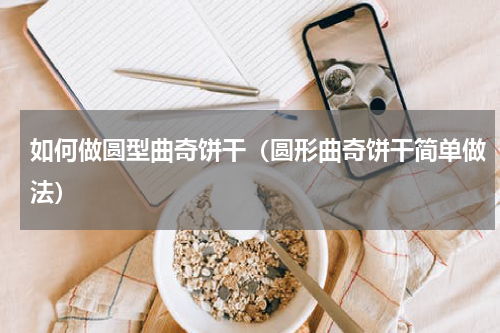 如何做圆型曲奇饼干（圆形曲奇饼干简单做法）