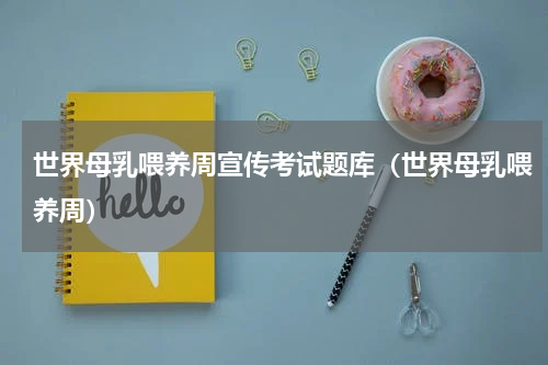 世界母乳喂养周宣传考试题库（世界母乳喂养周）