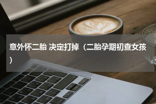 意外怀二胎 决定打掉（二胎孕期初查女孩）