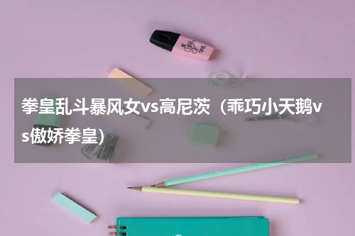 拳皇乱斗暴风女vs高尼茨（乖巧小天鹅vs傲娇拳皇）