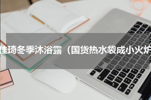 李佳琦冬季沐浴露（国货热水袋成小火炉）