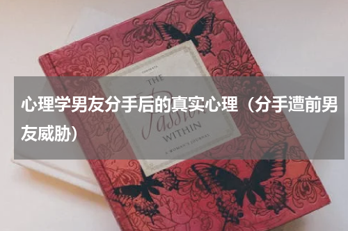 心理学男友分手后的真实心理（分手遭前男友威胁）