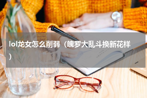 lol龙女怎么削弱（魄罗大乱斗换新花样）