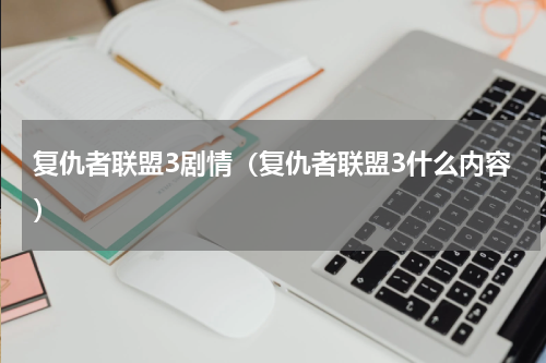 复仇者联盟3剧情（复仇者联盟3什么内容）