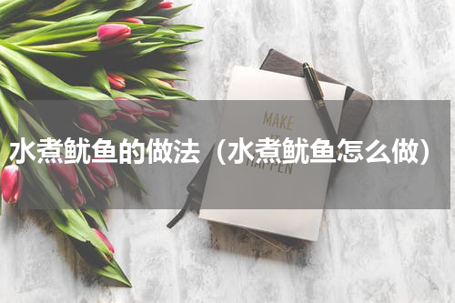 水煮鱿鱼的做法（水煮鱿鱼怎么做）