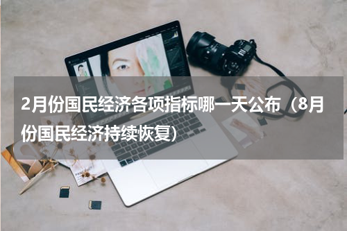 2月份国民经济各项指标哪一天公布（8月份国民经济持续恢复）