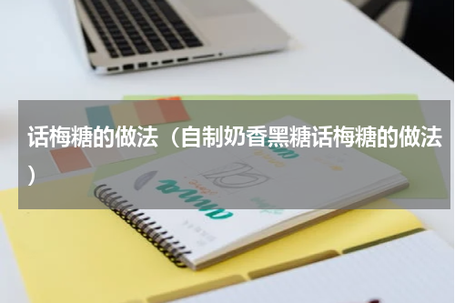 话梅糖的做法（自制奶香黑糖话梅糖的做法）