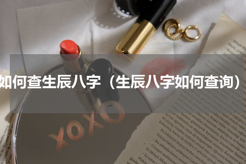 如何查生辰八字（生辰八字如何查询）