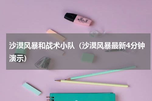 沙漠风暴和战术小队（沙漠风暴最新4分钟演示）