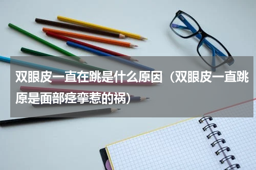 双眼皮一直在跳是什么原因（双眼皮一直跳原是面部痉挛惹的祸）
