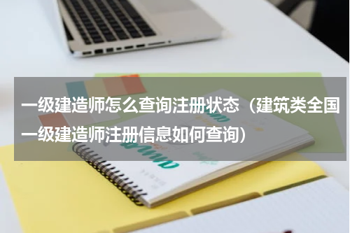 一级建造师怎么查询注册状态（建筑类全国一级建造师注册信息如何查询）