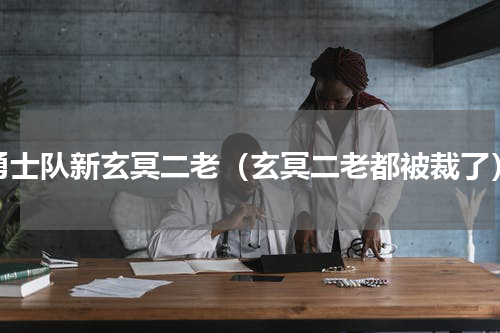 勇士队新玄冥二老（玄冥二老都被裁了）