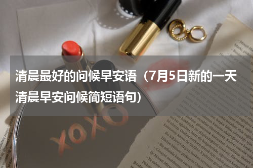 清晨最好的问候早安语（7月5日新的一天清晨早安问候简短语句）