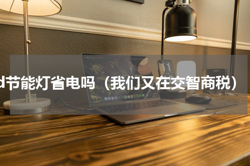 led节能灯省电吗（我们又在交智商税）