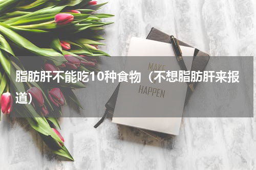 脂肪肝不能吃10种食物（不想脂肪肝来报道）