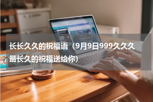 长长久久的祝福语（9月9日999久久久最长久的祝福送给你）