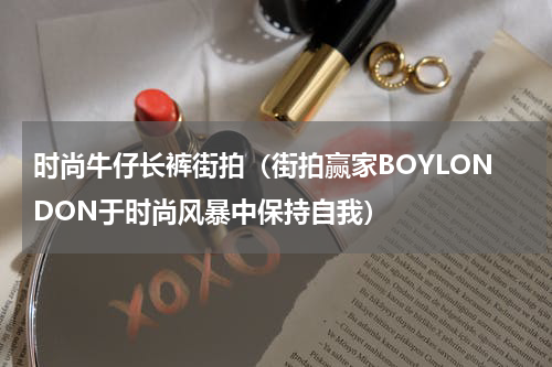 时尚牛仔长裤街拍（街拍赢家BOYLONDON于时尚风暴中保持自我）