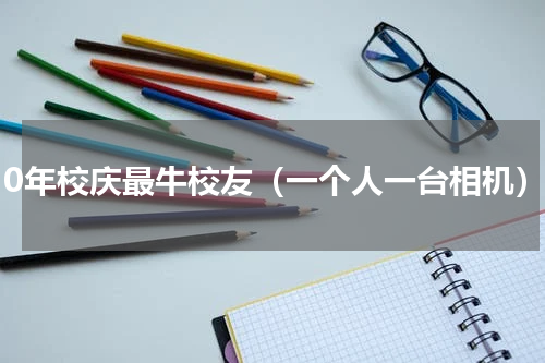 110年校庆最牛校友（一个人一台相机）