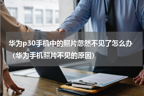 华为p30手机中的照片忽然不见了怎么办（华为手机照片不见的原因）