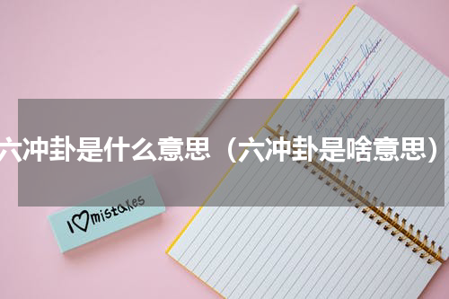 六冲卦是什么意思（六冲卦是啥意思）