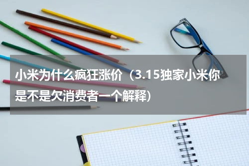 小米为什么疯狂涨价（3.15独家小米你是不是欠消费者一个解释）
