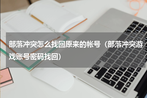 部落冲突怎么找回原来的帐号（部落冲突游戏账号密码找回）