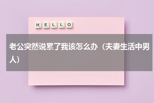 老公突然说累了我该怎么办（夫妻生活中男人）