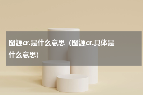 图源cr.是什么意思（图源cr.具体是什么意思）