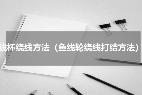 线杯绕线方法（鱼线轮绕线打结方法）