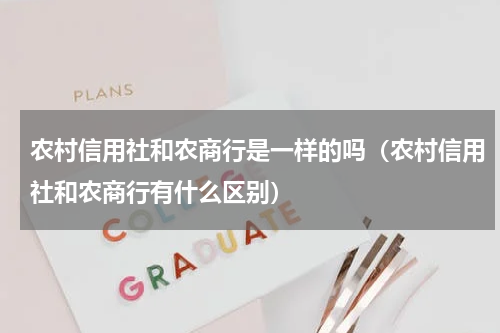 农村信用社和农商行是一样的吗（农村信用社和农商行有什么区别）