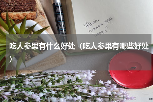 吃人参果有什么好处（吃人参果有哪些好处）