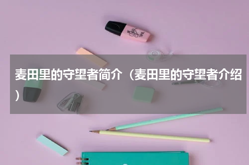 麦田里的守望者简介（麦田里的守望者介绍）
