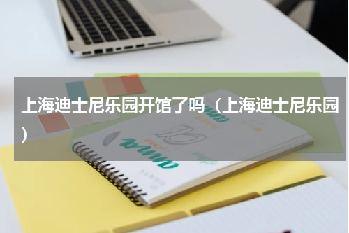 上海迪士尼乐园开馆了吗（上海迪士尼乐园）