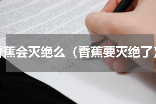 香蕉会灭绝么（香蕉要灭绝了）