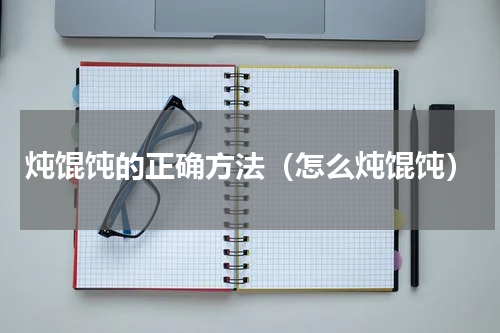 炖馄饨的正确方法（怎么炖馄饨）