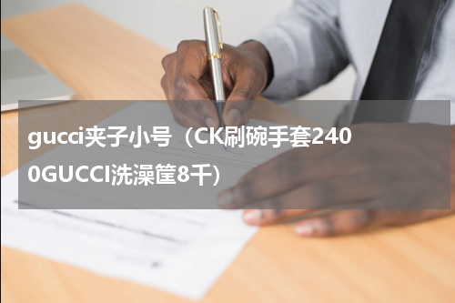 gucci夹子小号（CK刷碗手套2400GUCCI洗澡筐8千）