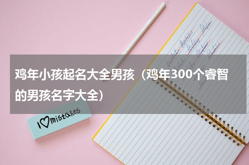 鸡年小孩起名大全男孩（鸡年300个睿智的男孩名字大全）