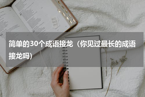简单的30个成语接龙（你见过最长的成语接龙吗）