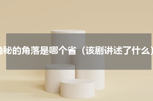 隐秘的角落是哪个省（该剧讲述了什么）