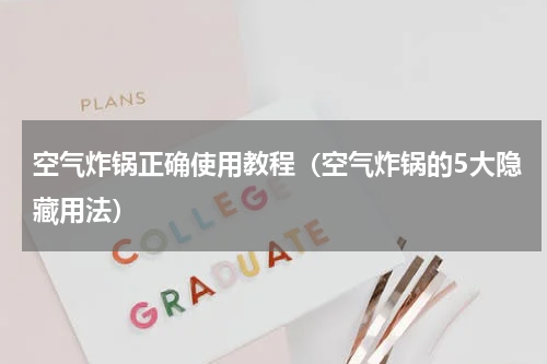 空气炸锅正确使用教程（空气炸锅的5大隐藏用法）