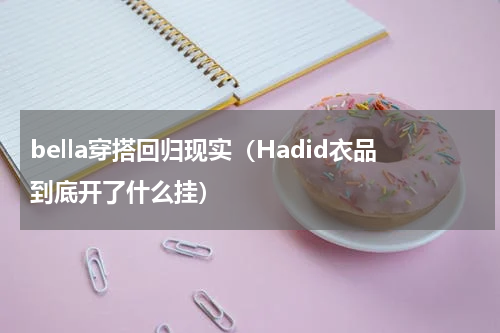 bella穿搭回归现实（Hadid衣品到底开了什么挂）