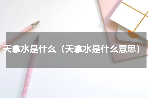 天拿水是什么（天拿水是什么意思）