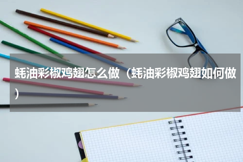 蚝油彩椒鸡翅怎么做（蚝油彩椒鸡翅如何做）
