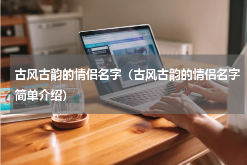 古风古韵的情侣名字（古风古韵的情侣名字简单介绍）