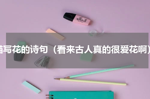 描写花的诗句（看来古人真的很爱花啊）