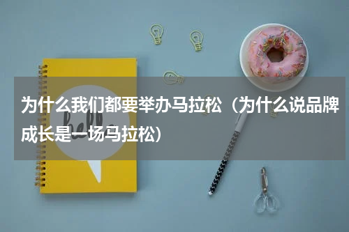 为什么我们都要举办马拉松（为什么说品牌成长是一场马拉松）