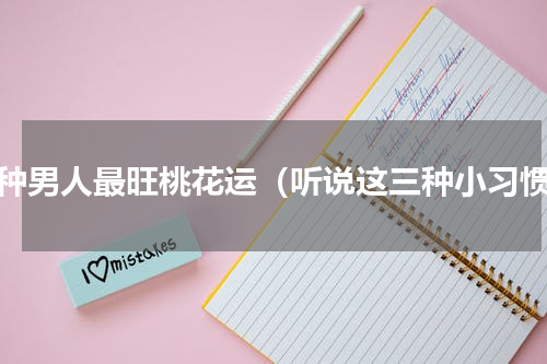 四种男人最旺桃花运（听说这三种小习惯）
